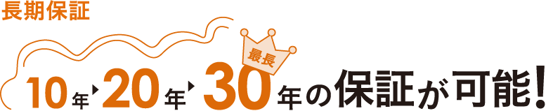 長期保証 10年20年最長30年の保証が可能!