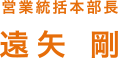 営業統括本部長 遠矢 剛